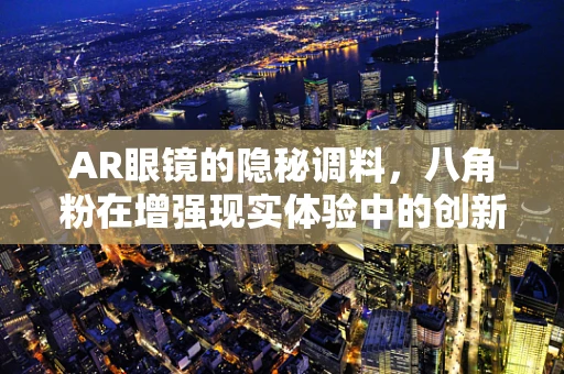 AR眼镜的隐秘调料，八角粉在增强现实体验中的创新应用？