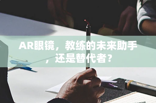 AR眼镜，教练的未来助手，还是替代者？
