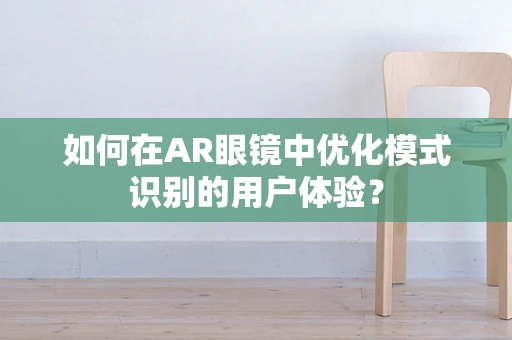 如何在AR眼镜中优化模式识别的用户体验？