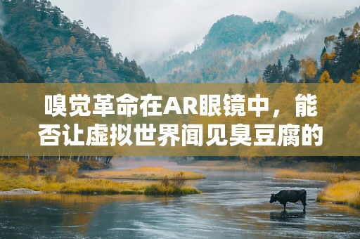 嗅觉革命在AR眼镜中，能否让虚拟世界闻见臭豆腐的‘香’？
