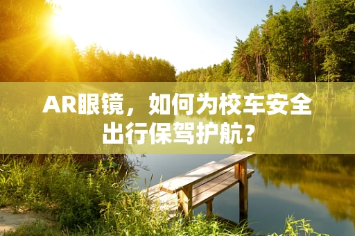 AR眼镜，如何为校车安全出行保驾护航？