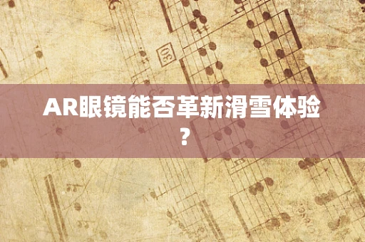 AR眼镜能否革新滑雪体验？