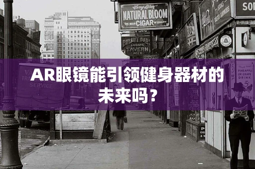 AR眼镜能引领健身器材的未来吗？
