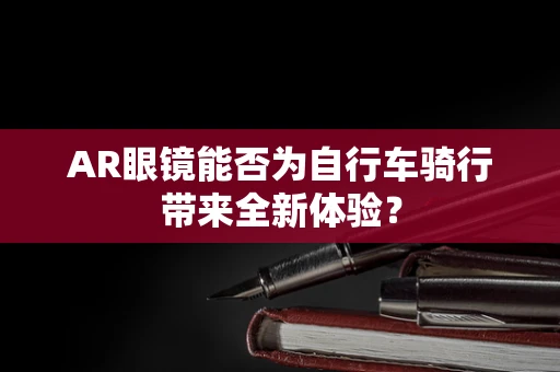 AR眼镜能否为自行车骑行带来全新体验？