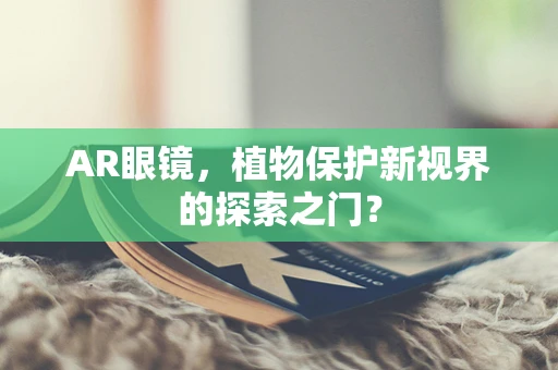 AR眼镜，植物保护新视界的探索之门？