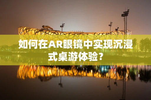 如何在AR眼镜中实现沉浸式桌游体验？