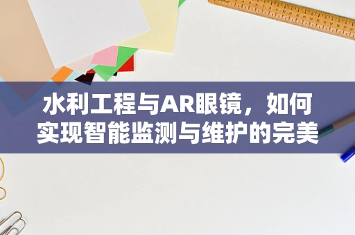 水利工程与AR眼镜，如何实现智能监测与维护的完美结合？