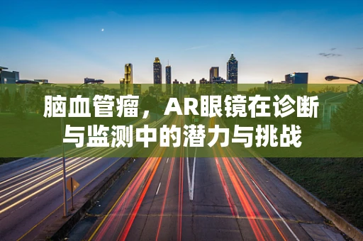 脑血管瘤，AR眼镜在诊断与监测中的潜力与挑战