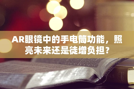 AR眼镜中的手电筒功能，照亮未来还是徒增负担？
