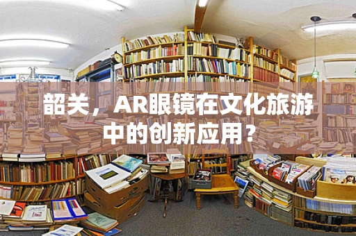 韶关，AR眼镜在文化旅游中的创新应用？
