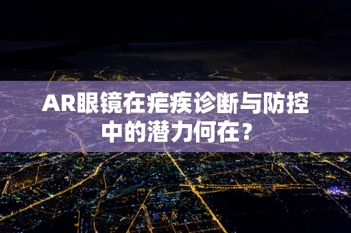 AR眼镜在疟疾诊断与防控中的潜力何在？