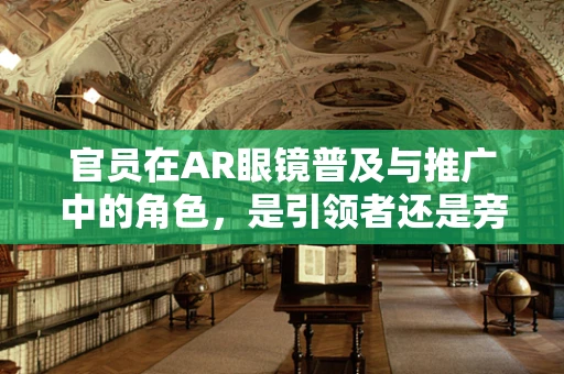 官员在AR眼镜普及与推广中的角色，是引领者还是旁观者？