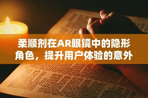 柔顺剂在AR眼镜中的隐形角色，提升用户体验的意外之举？
