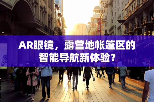 AR眼镜，露营地帐篷区的智能导航新体验？