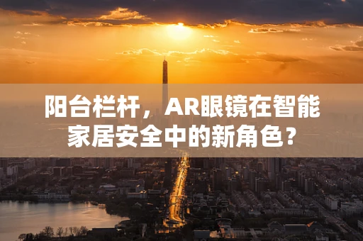 阳台栏杆，AR眼镜在智能家居安全中的新角色？