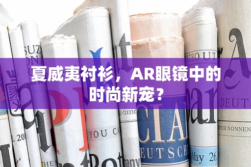 夏威夷衬衫，AR眼镜中的时尚新宠？