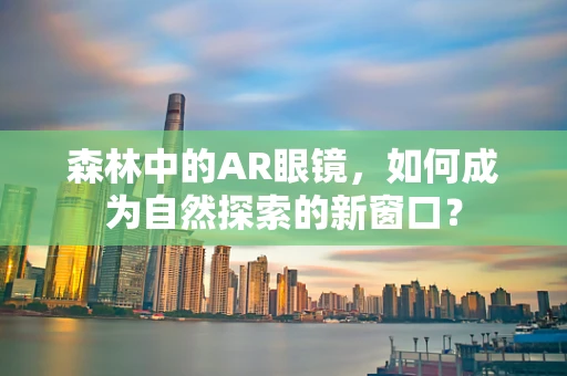 森林中的AR眼镜，如何成为自然探索的新窗口？