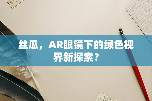丝瓜，AR眼镜下的绿色视界新探索？