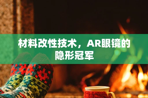 材料改性技术，AR眼镜的隐形冠军