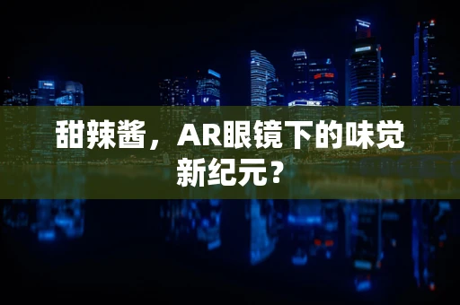 甜辣酱，AR眼镜下的味觉新纪元？