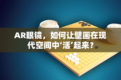 AR眼镜，如何让壁画在现代空间中‘活’起来？