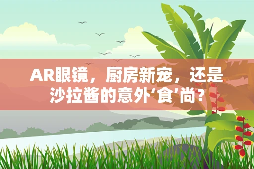 AR眼镜，厨房新宠，还是沙拉酱的意外‘食’尚？