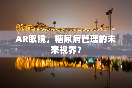 AR眼镜，糖尿病管理的未来视界？