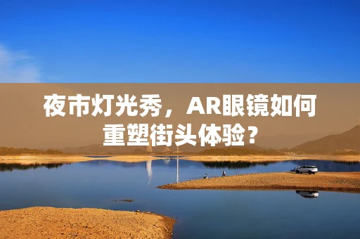 夜市灯光秀，AR眼镜如何重塑街头体验？