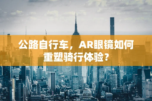 公路自行车，AR眼镜如何重塑骑行体验？