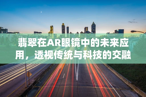 翡翠在AR眼镜中的未来应用，透视传统与科技的交融