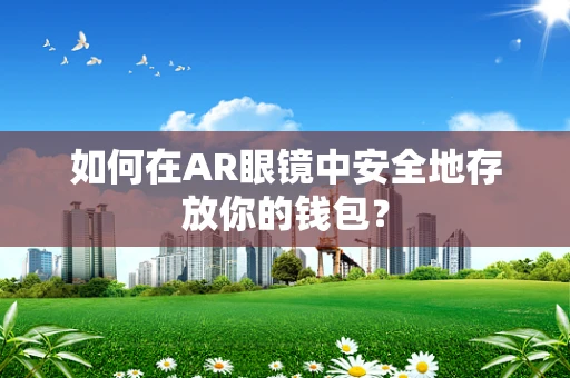如何在AR眼镜中安全地存放你的钱包？