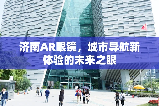 济南AR眼镜，城市导航新体验的未来之眼