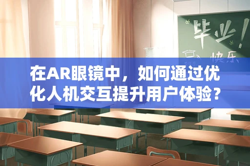 在AR眼镜中，如何通过优化人机交互提升用户体验？