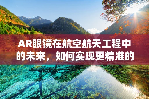 AR眼镜在航空航天工程中的未来，如何实现更精准的飞行任务规划？