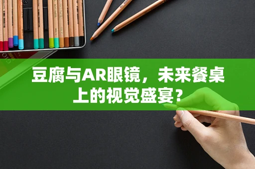 豆腐与AR眼镜，未来餐桌上的视觉盛宴？