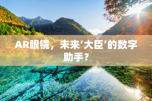 AR眼镜，未来‘大臣’的数字助手？