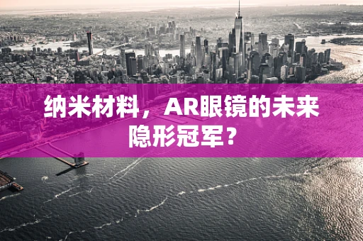 纳米材料，AR眼镜的未来隐形冠军？