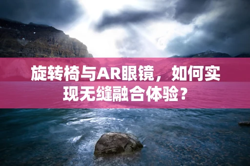 旋转椅与AR眼镜，如何实现无缝融合体验？