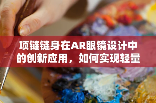 项链链身在AR眼镜设计中的创新应用，如何实现轻量化与功能性的完美融合？