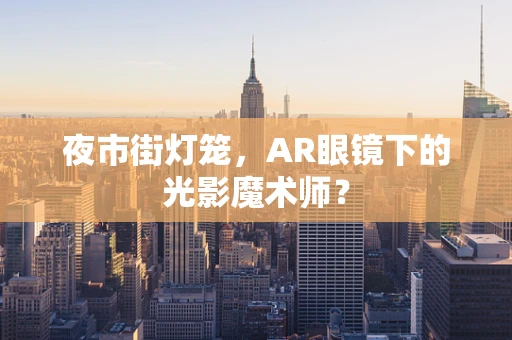 夜市街灯笼，AR眼镜下的光影魔术师？