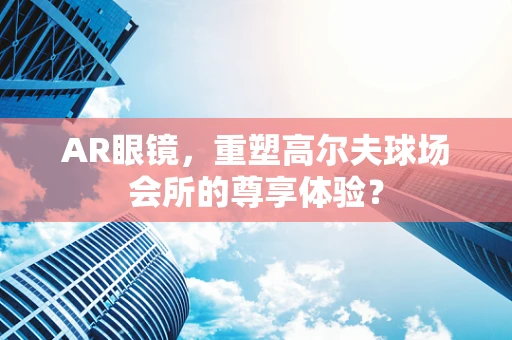 AR眼镜，重塑高尔夫球场会所的尊享体验？