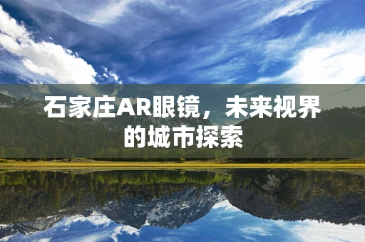 石家庄AR眼镜，未来视界的城市探索
