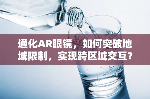 通化AR眼镜，如何突破地域限制，实现跨区域交互？