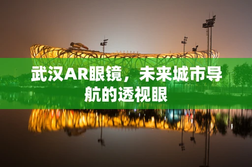武汉AR眼镜，未来城市导航的透视眼