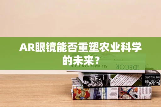 AR眼镜能否重塑农业科学的未来？