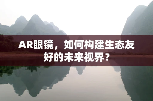 AR眼镜，如何构建生态友好的未来视界？