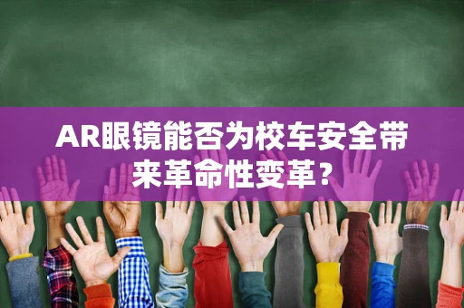 AR眼镜能否为校车安全带来革命性变革？