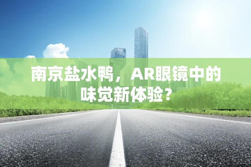 南京盐水鸭，AR眼镜中的味觉新体验？