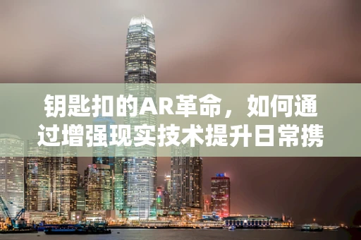 钥匙扣的AR革命，如何通过增强现实技术提升日常携带体验？