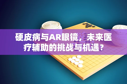 硬皮病与AR眼镜，未来医疗辅助的挑战与机遇？
